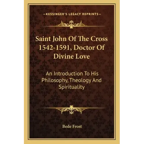 Saint John of the Cross 1542-1591, Doctor of Divine Love: An Introduction to His Philosophy, Theology and Spirituality