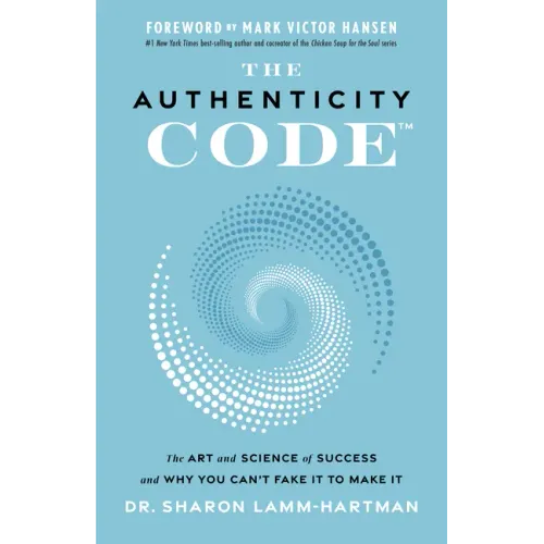 The Authenticity Code: The Art and Science of Success and Why You Can't Fake It to Make It