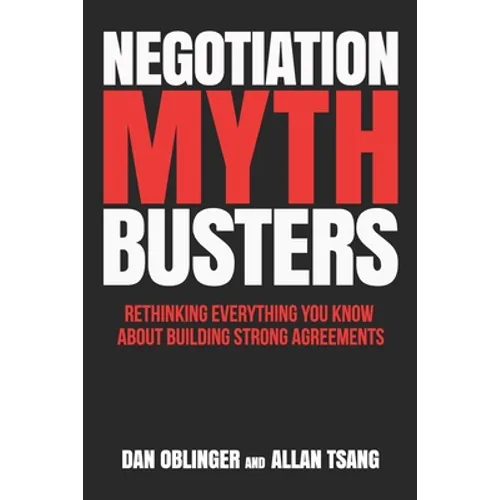 Negotiation Mythbusters: Rethinking Everything You Know About Building Strong Agreements