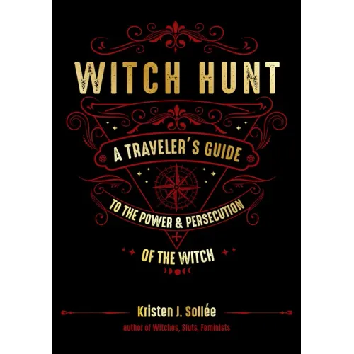 Witch Hunt: A Traveler's Guide to the Power and Persecution of the Witch