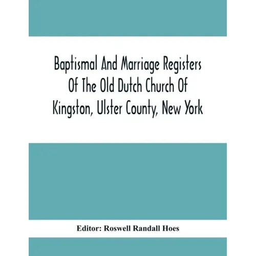 Baptismal And Marriage Registers Of The Old Dutch Church Of Kingston, Ulster County, New York