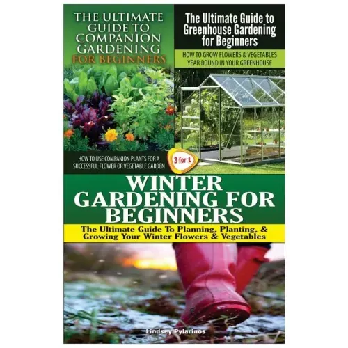 The Ultimate Guide to Companion Gardening for Beginners & the Ultimate Guide to Greenhouse Gardening for Beginners & Winter Gardening for Beginners