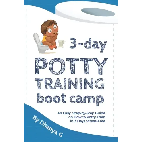 3 Day Potty Training Boot Camp: An Easy, Step-by-Step Guide on How to Potty Train in 3 Days Stress-Free