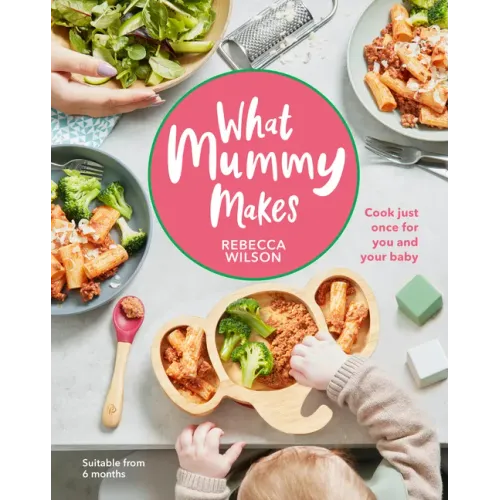 What Mummy Makes: Cook Just Once for You and Your Baby