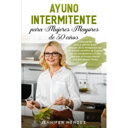 Ayuno Intermitente para Mujeres Mayores de 50 Años: Cómo perder peso y quemar grasa después de la menopausia con un método científico de 5 pasos para