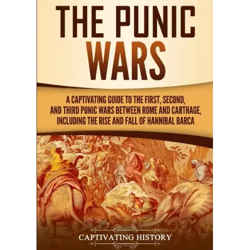 The Punic Wars: A Captivating Guide to the First, Second, and Third Punic Wars Between Rome and Carthage, Including the Rise and Fall of Hannibal Barc