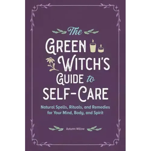 The Green Witch's Guide to Self-Care: Natural Spells, Rituals, and Remedies for Your Mind, Body, and Spirit