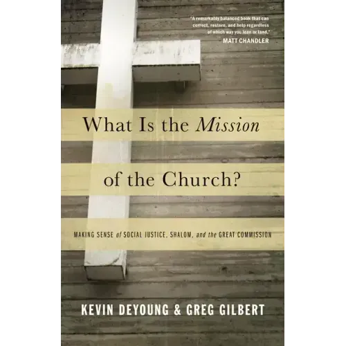 What Is the Mission of the Church?: Making Sense of Social Justice, Shalom, and the Great Commission