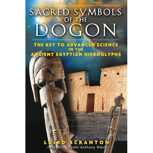 Sacred Symbols of the Dogon: The Key to Advanced Science in the Ancient Egyptian Hieroglyphs