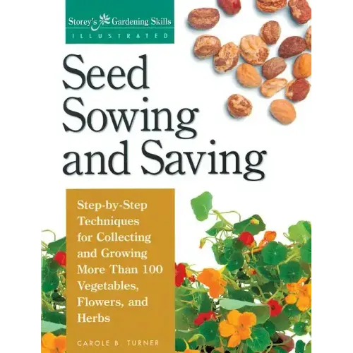 Seed Sowing and Saving: Step-By-Step Techniques for Collecting and Growing More Than 100 Vegetables, Flowers, and Herbs