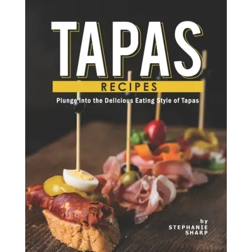 Tapas Recipes: Plunge into the Delicious Eating Style of Tapas