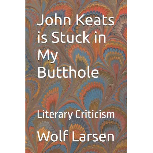 John Keats is Stuck in My Butthole: Literary Criticism