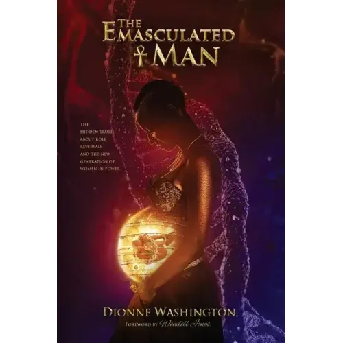 The Emasculated Man: The Hidden Truth Behind Role Reversals and a New Generation of Women in Power