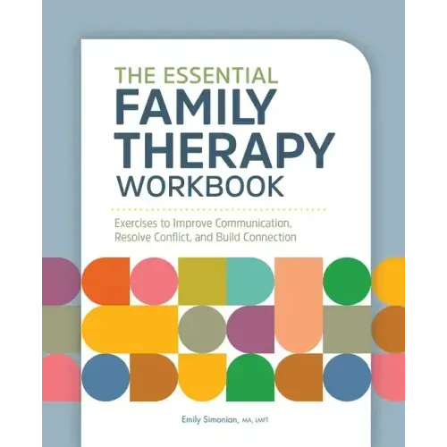 The Essential Family Therapy Workbook: Exercises to Improve Communication, Resolve Conflict, and Build Connection