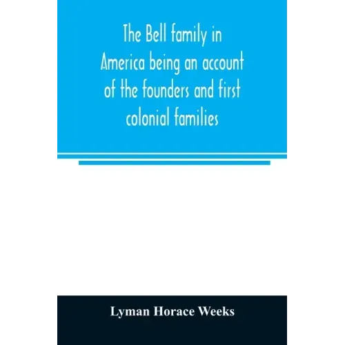 The Bell family in America being an account of the founders and first colonial families, an official list of the heads of families of the name residen