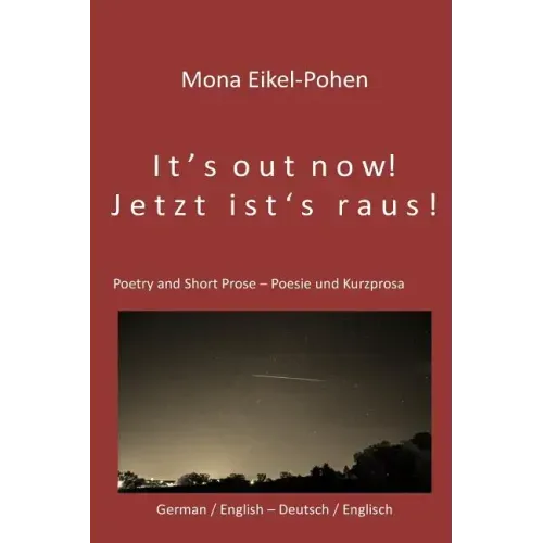 It's out now! - Jetzt ist's raus!: German/English Poetry and Short Prose - Deutsche/Englische Poesie und Kurzprosa