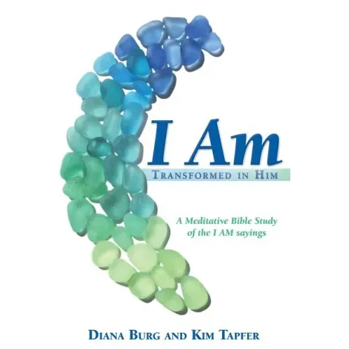 I Am: Transformed in Him: A Meditative Bible Study (All 12 Studies in One Volume)