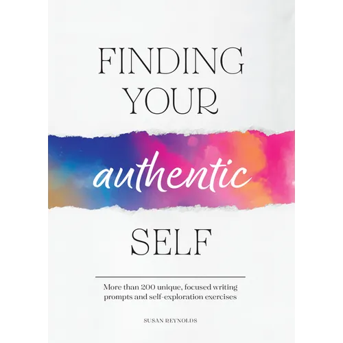 Finding Your Authentic Self: More Than 200 Unique, Focused Writing Prompts and Self-Exploration Exercises