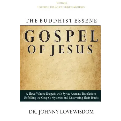 The Buddhist Essene Gospel of Jesus Volume I: Unveiling The Gospel's Divine Mysteries