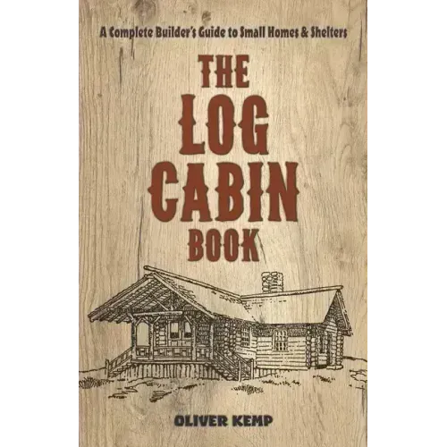 The Log Cabin Book: A Complete Builder's Guide to Small Homes and Shelters