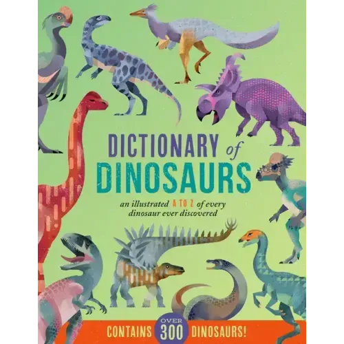 Dictionary of Dinosaurs: An Illustrated A to Z of Every Dinosaur Ever Discovered - Contains Over 300 Dinosaurs!