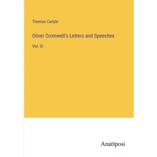 Oliver Cromwell's Letters and Speeches: Vol. III