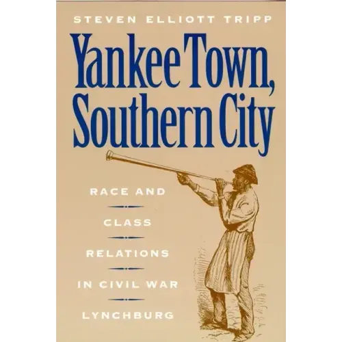 Yankee Town, Southern City: Race and Class Relations in Civil War Lynchburg
