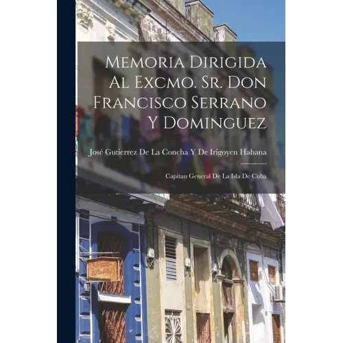 Memoria Dirigida Al Excmo. Sr. Don Francisco Serrano Y Dominguez: Capitan General De La Isla De Cuba