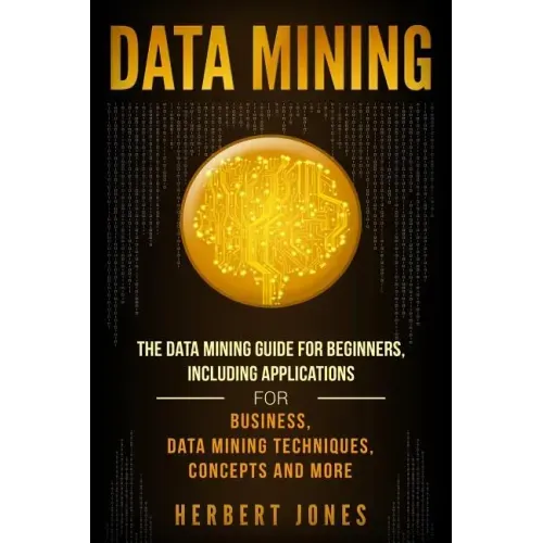 Data Mining: The Data Mining Guide for Beginners, Including Applications for Business, Data Mining Techniques, Concepts, and More