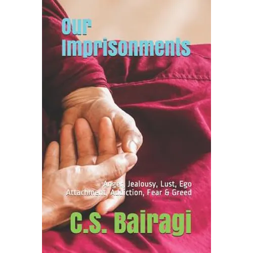Our Imprisonments: Anger, Jealousy, Lust, Ego Attachment, Addiction, Fear & Greed
