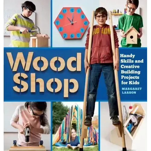 Wood Shop: Handy Skills and Creative Building Projects for Kids