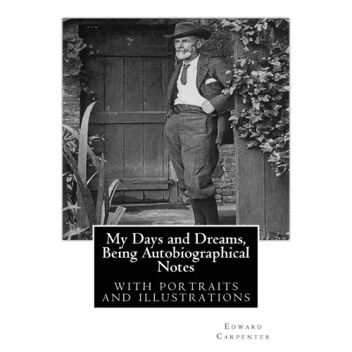 My Days and Dreams, Being Autobiographical Notes.By Edward Carpenter: with portraits and illustrations,