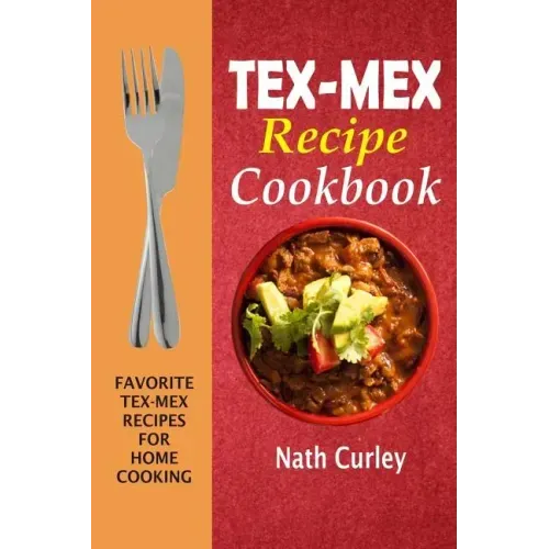 Tex-Mex Recipe Cookbook: Favorite Tex-Mex Recipes For Home Cooking