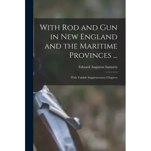 With Rod and Gun in New England and the Maritime Provinces ...: With Valuble Supplementary Chapters