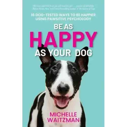 Be as Happy as Your Dog: 16 Dog-Tested Ways to Be Happier Using Pawsitive Psychology