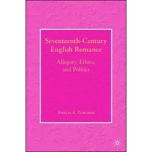 Seventeenth-Century English Romance: Allegory, Ethics, and Politics