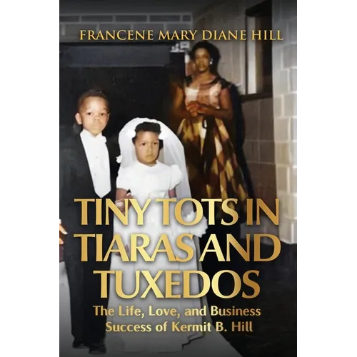 Tiny Tots in Tiaras and Tuxedos: The Life, Love, and Business Success of Kermit B. Hill