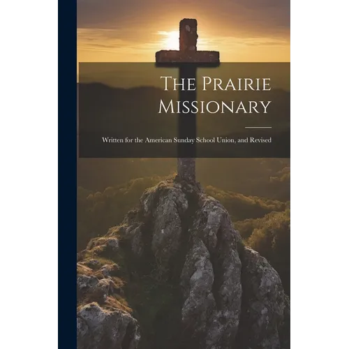 The Prairie Missionary: Written for the American Sunday School Union, and Revised