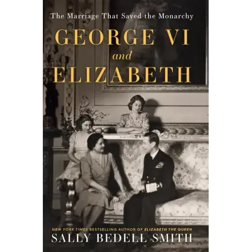 George VI and Elizabeth: The Marriage That Saved the Monarchy