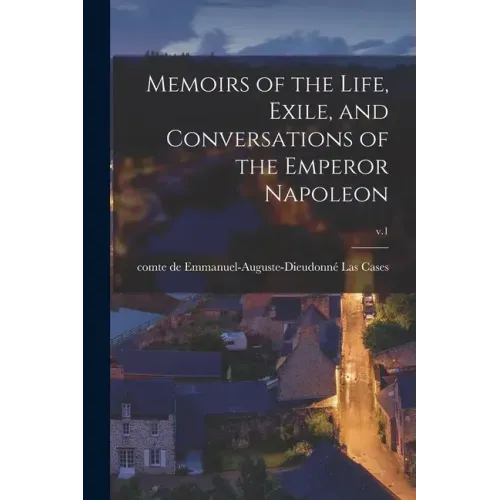 Memoirs of the Life, Exile, and Conversations of the Emperor Napoleon; v.1