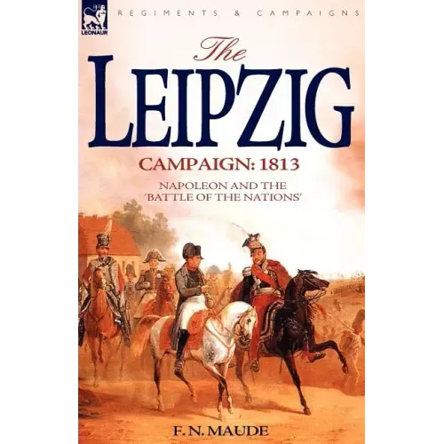 The Leipzig Campaign: 1813-Napoleon and the "Battle of the Nations"