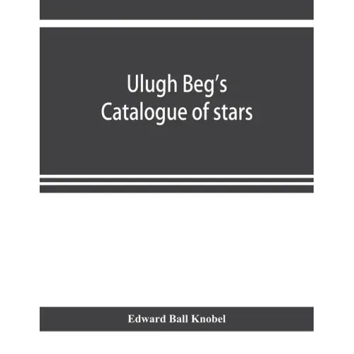 Ulugh Beg's catalogue of stars, revised from all Persian manuscripts existing in Great Britain, with a vocabulary of Persian and Arabic words