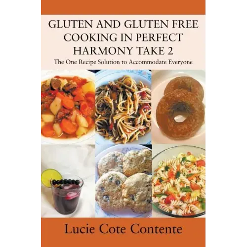 GLUTEN AND GLUTEN FREE COOKING IN PERFECT HARMONY Take 2: The One Recipe Solution to Accommodate Everyone