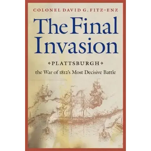 Final Invasion: Plattsburgh, the War of 1812's Most Decisive Battle