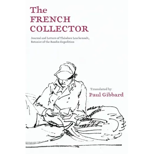 The French Collector: Journal and Letters of Théodore Leschenault, Botanist of the Baudin Expedition