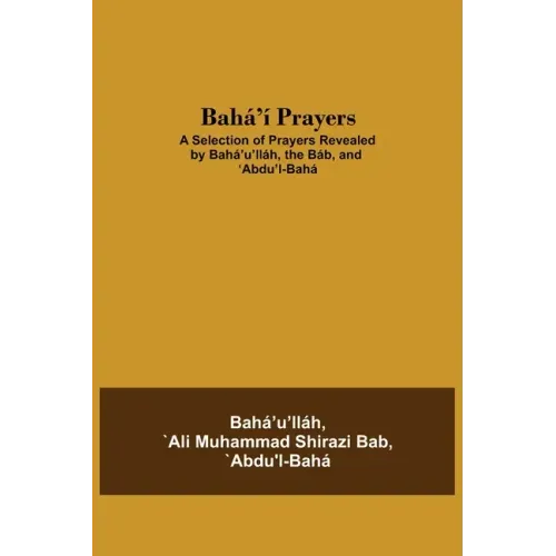 Bahá'í Prayers: A Selection of Prayers Revealed by Bahá'u'lláh, the Báb, and 'Abdu'l-Bahá