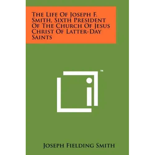 The Life of Joseph F. Smith, Sixth President of the Church of Jesus Christ of Latter-Day Saints