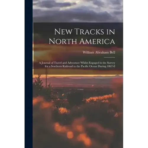 New Tracks in North America: A Journal of Travel and Adventure Whilst Engaged in the Survey for a Southern Railroad to the Pacific Ocean During 1867-8