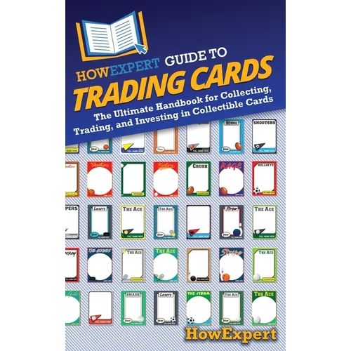 HowExpert Guide to Trading Cards: The Ultimate Handbook for Collecting, Trading, and Investing in Collectible Cards