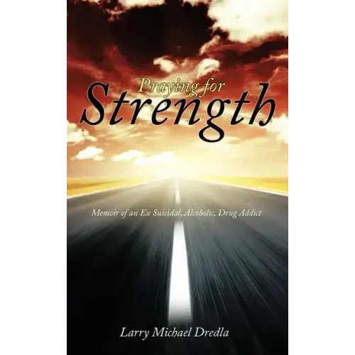 Praying for Strength: Memoir of an Ex Suicidal, Alcoholic, Drug Addict